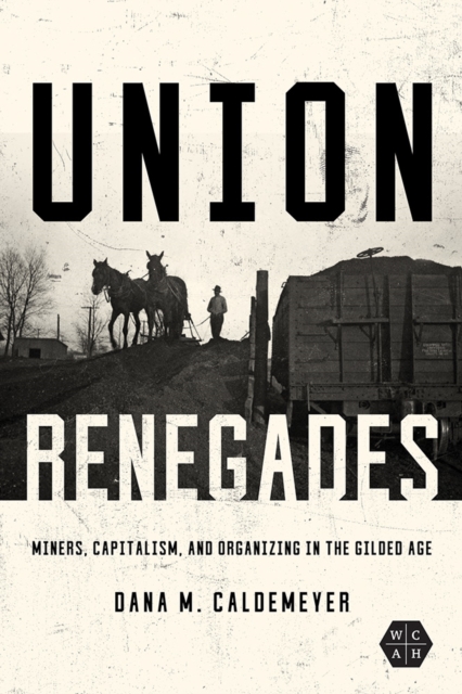 Union Renegades : Miners, Capitalism, and Organizing in the Gilded Age, Hardback Book