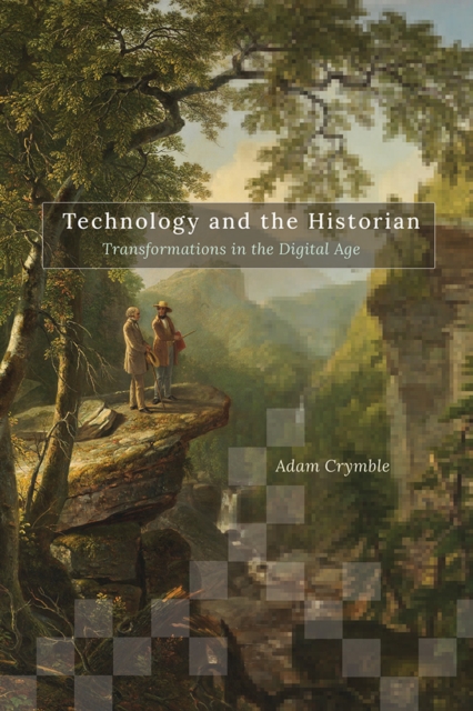 Technology and the Historian : Transformations in the Digital Age, Hardback Book