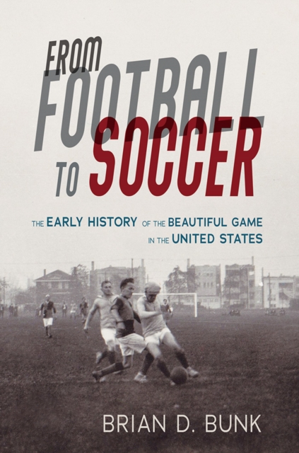 From Football to Soccer : The Early History of the Beautiful Game in the United States, Hardback Book