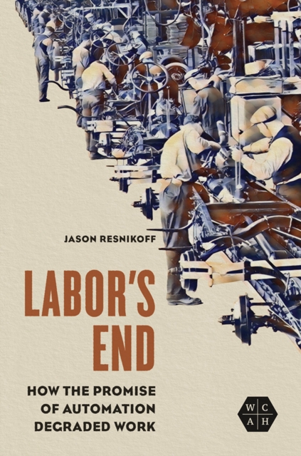 Labor's End : How the Promise of Automation Degraded Work, Hardback Book