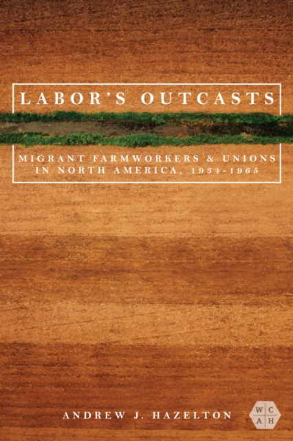 Labor's Outcasts : Migrant Farmworkers and Unions in North America, 1934-1966, Hardback Book