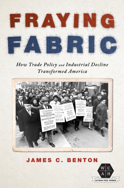 Fraying Fabric : How Trade Policy and Industrial Decline Transformed America, Hardback Book