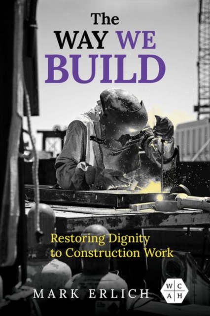 The Way We Build : Restoring Dignity to Construction Work, Hardback Book