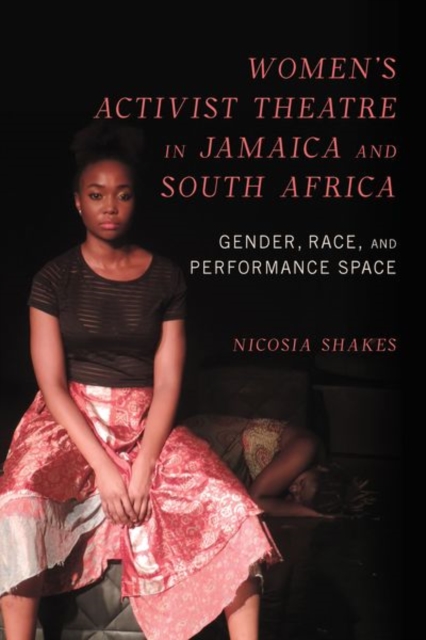 Women's Activist Theatre in Jamaica and South Africa : Gender, Race, and Performance Space, Hardback Book
