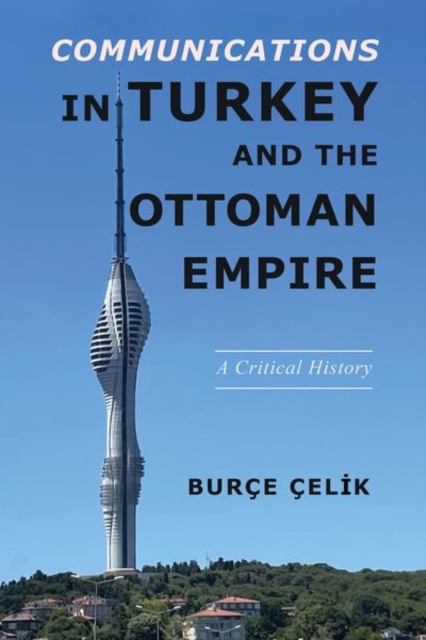 Communications in Turkey and the Ottoman Empire : A Critical History, Hardback Book