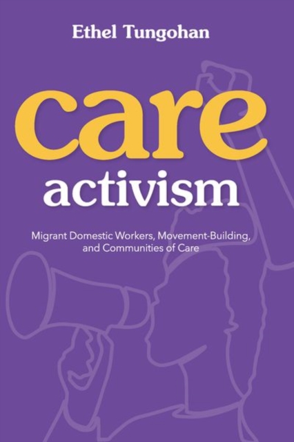 Care Activism : Migrant Domestic Workers, Movement-Building, and Communities of Care, Hardback Book