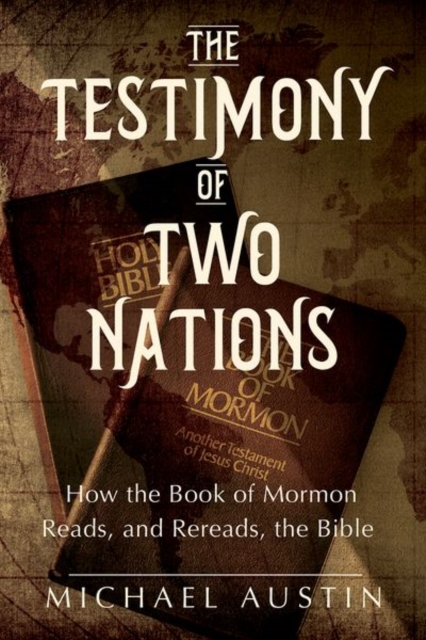 The Testimony of Two Nations : How the Book of Mormon Reads, and Rereads, the Bible, Hardback Book