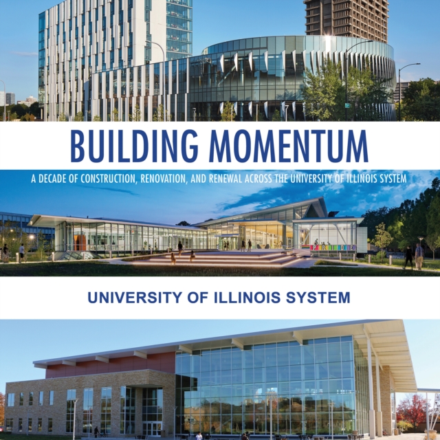 Building Momentum : A Decade of Construction, Renovation, and Renewal across the University of Illinois System, Hardback Book
