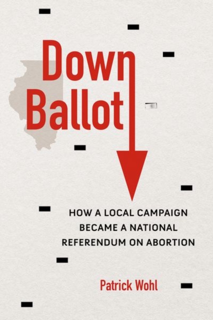 Down Ballot : How a Local Campaign Became a National Referendum on Abortion, Hardback Book