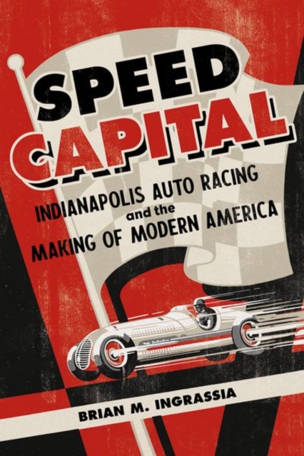 Speed Capital : Indianapolis Auto Racing and the Making of Modern America, Hardback Book