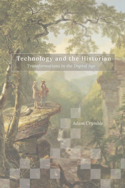 Technology and the Historian : Transformations in the Digital Age, EPUB eBook