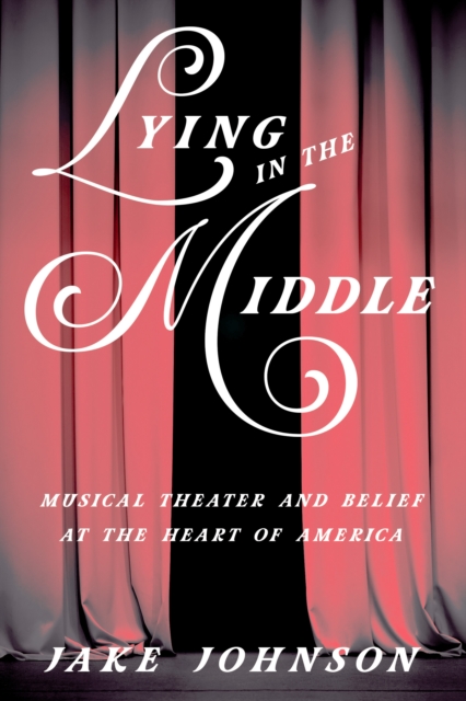Lying in the Middle : Musical Theater and Belief at the Heart of America, EPUB eBook