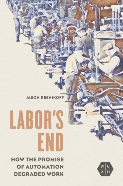 Labor's End : How the Promise of Automation Degraded Work, EPUB eBook