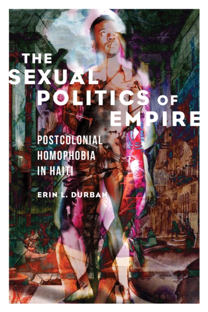 The Sexual Politics of Empire : Postcolonial Homophobia in Haiti, EPUB eBook