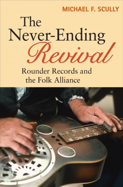 The Never-Ending Revival : Rounder Records and the Folk Alliance, EPUB eBook