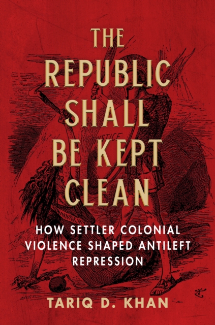 The Republic Shall Be Kept Clean : How Settler Colonial Violence Shaped Antileft Repression, EPUB eBook