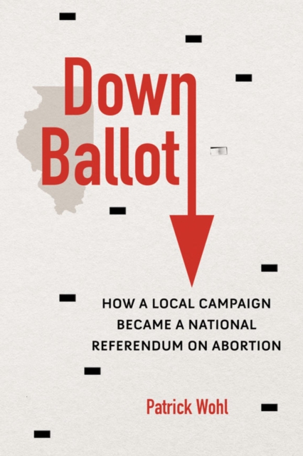 Down Ballot : How a Local Campaign Became a National Referendum on Abortion, EPUB eBook