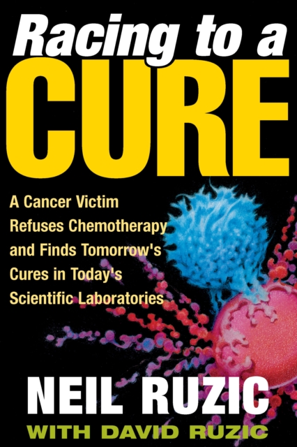 Racing to a Cure : A Cancer Victim Refuses Chemotherapy and Finds Tomorrow's Cures in Today's Scientific Laboratories, EPUB eBook