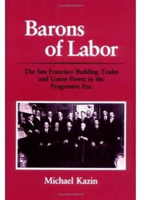 Barons of Labor : The San Francisco Building Trades and Union Power in the Progressive Era, Paperback / softback Book