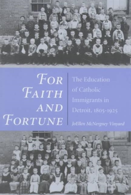 For Faith and Fortune : The Education of Catholic Immigrants in Detroit, 1805-1925, Paperback / softback Book