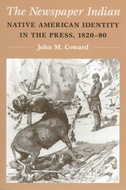 The Newspaper Indian : Native American Identity in the Press, 1820-90, Paperback / softback Book