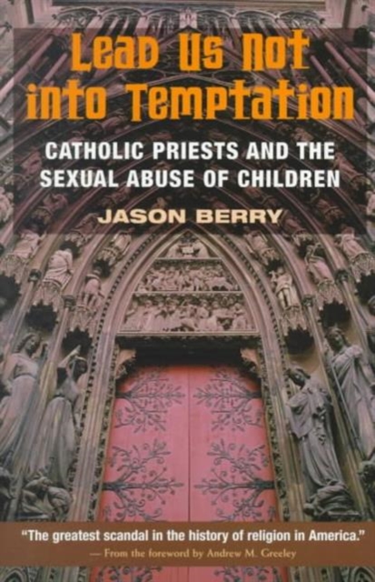 Lead Us Not into Temptation : Catholic Priests and the Sexual Abuse of Children, Paperback / softback Book