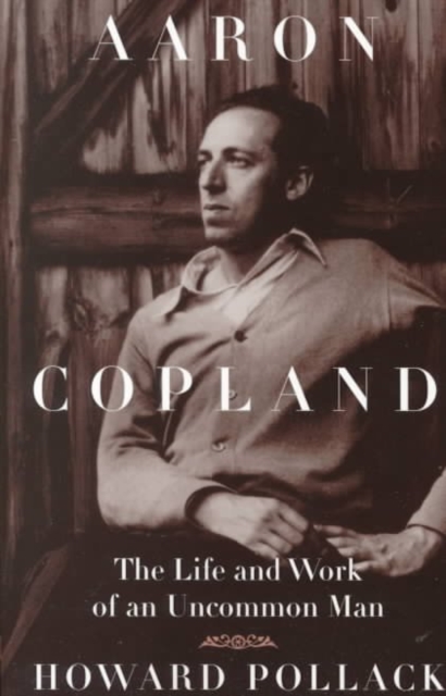 Aaron Copland : THE LIFE AND WORK OF AN UNCOMMON MAN, Paperback / softback Book