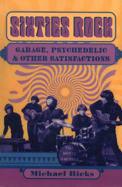 Sixties Rock : Garage, Psychedelic, and Other Satisfactions, Paperback / softback Book