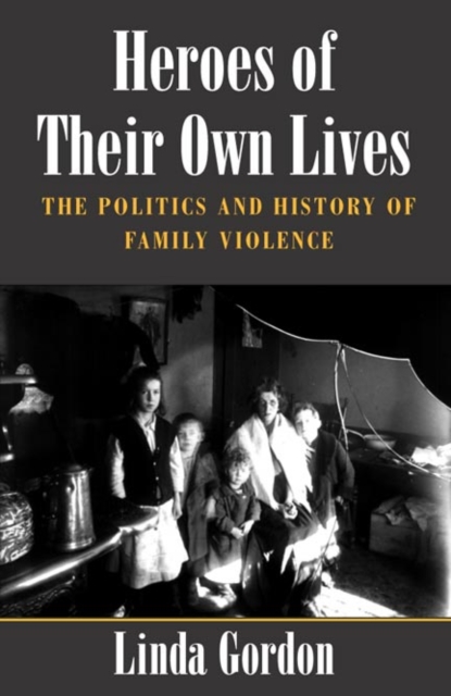 Heroes of Their Own Lives : The Politics and History of Family Violence--Boston, 1880-1960, Paperback / softback Book
