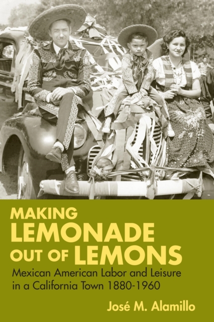 Making Lemonade out of Lemons : Mexican American Labor and Leisure in a California Town 1880-1960, Paperback / softback Book