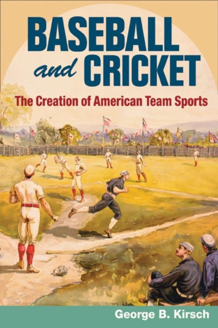 Baseball and Cricket : The Creation of American Team Sports, 1838-72, Paperback / softback Book