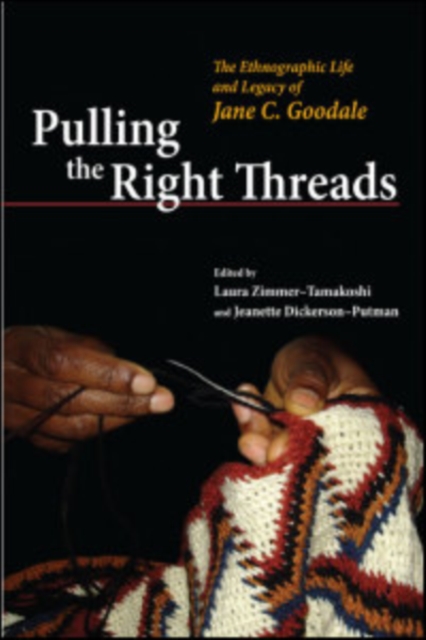 Pulling the Right Threads : The Ethnographic Life and Legacy of Jane C. Goodale, Paperback / softback Book