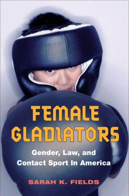 Female Gladiators : Gender, Law, and Contact Sport in America, Paperback / softback Book