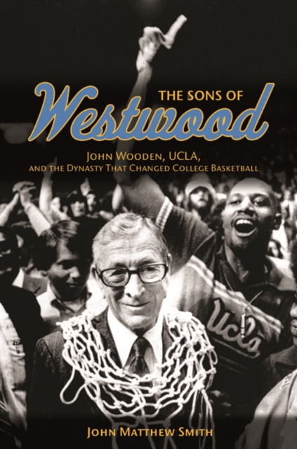 The Sons of Westwood : John Wooden, UCLA, and the Dynasty That Changed College Basketball, Paperback / softback Book