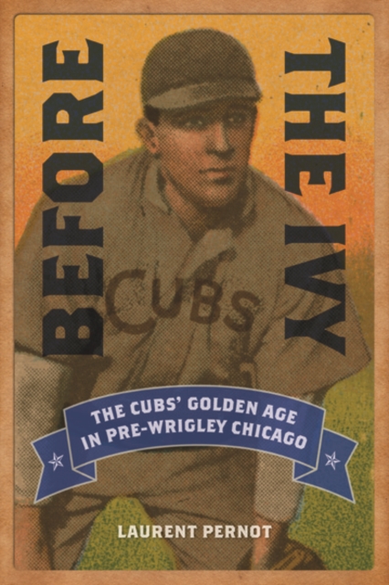Before the Ivy : The Cubs' Golden Age in Pre-Wrigley Chicago, Paperback / softback Book