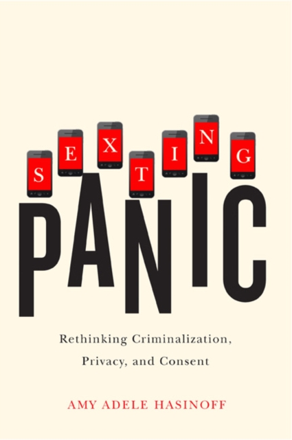 Sexting Panic : Rethinking Criminalization, Privacy, and Consent, Paperback / softback Book