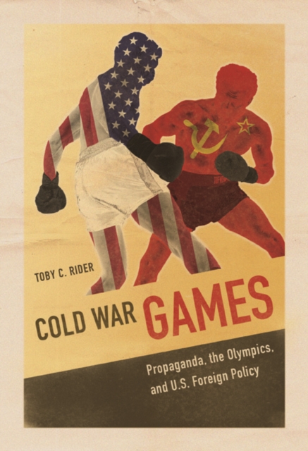 Cold War Games : Propaganda, the Olympics, and U.S. Foreign Policy, Paperback / softback Book
