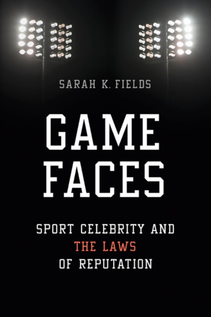 Game Faces : Sport Celebrity and the Laws of Reputation, Paperback / softback Book