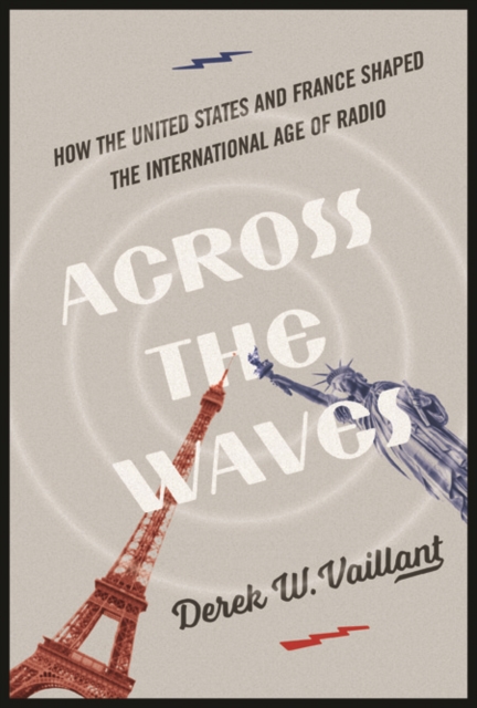 Across the Waves : How the United States and France Shaped the International Age of Radio, Paperback / softback Book