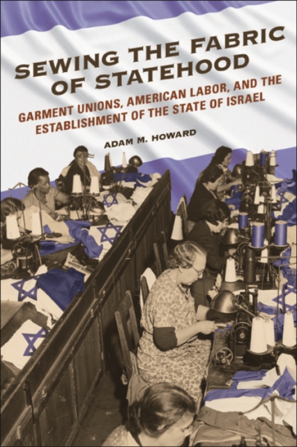 Sewing the Fabric of Statehood : Garment Unions, American Labor, and the Establishment of the State of Israel, Paperback / softback Book
