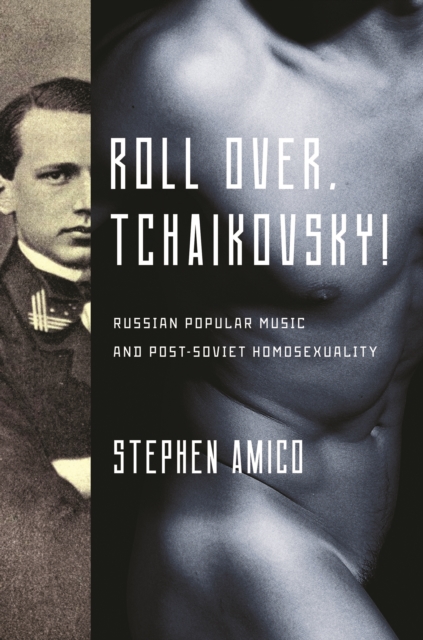 Roll Over, Tchaikovsky! : Russian Popular Music and Post-Soviet Homosexuality, Paperback / softback Book