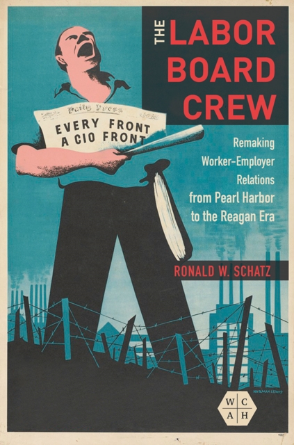 The Labor Board Crew : Remaking Worker-Employer Relations from Pearl Harbor to the Reagan Era, Paperback / softback Book