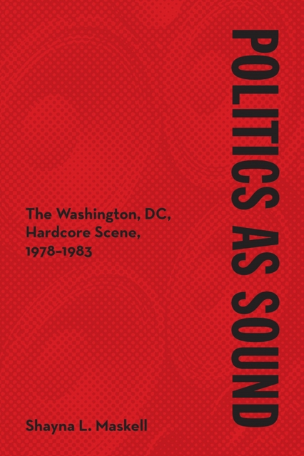 Politics as Sound : The Washington, DC, Hardcore Scene, 1978-1983, Paperback / softback Book