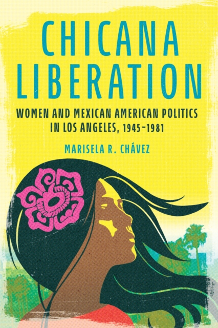 Chicana Liberation : Women and Mexican American Politics in Los Angeles, 1945-1981, Paperback / softback Book