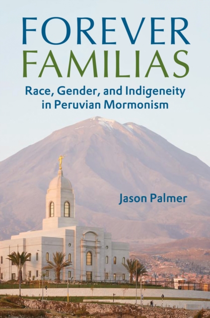 Forever Familias : Race, Gender, and Indigeneity in Peruvian Mormonism, Paperback / softback Book