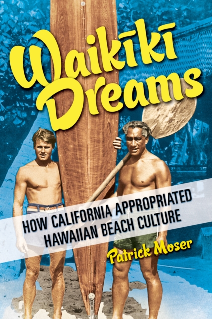 Waikiki Dreams : How California Appropriated Hawaiian Beach Culture, Paperback / softback Book
