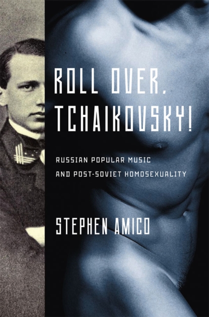 Roll Over, Tchaikovsky! : Russian Popular Music and Post-Soviet Homosexuality, EPUB eBook