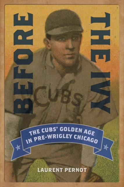 Before the Ivy : The Cubs' Golden Age in Pre-Wrigley Chicago, EPUB eBook
