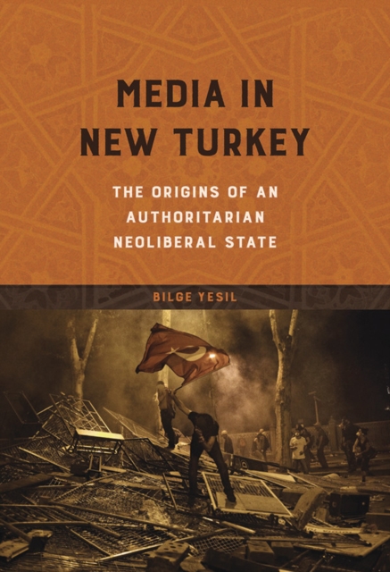 Media in New Turkey : The Origins of an Authoritarian Neoliberal State, EPUB eBook