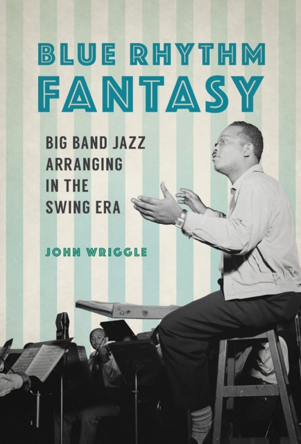 Blue Rhythm Fantasy : Big Band Jazz Arranging in the Swing Era, EPUB eBook